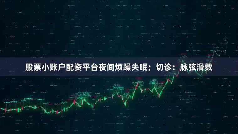 股票小账户配资平台夜间烦躁失眠；切诊：脉弦滑数