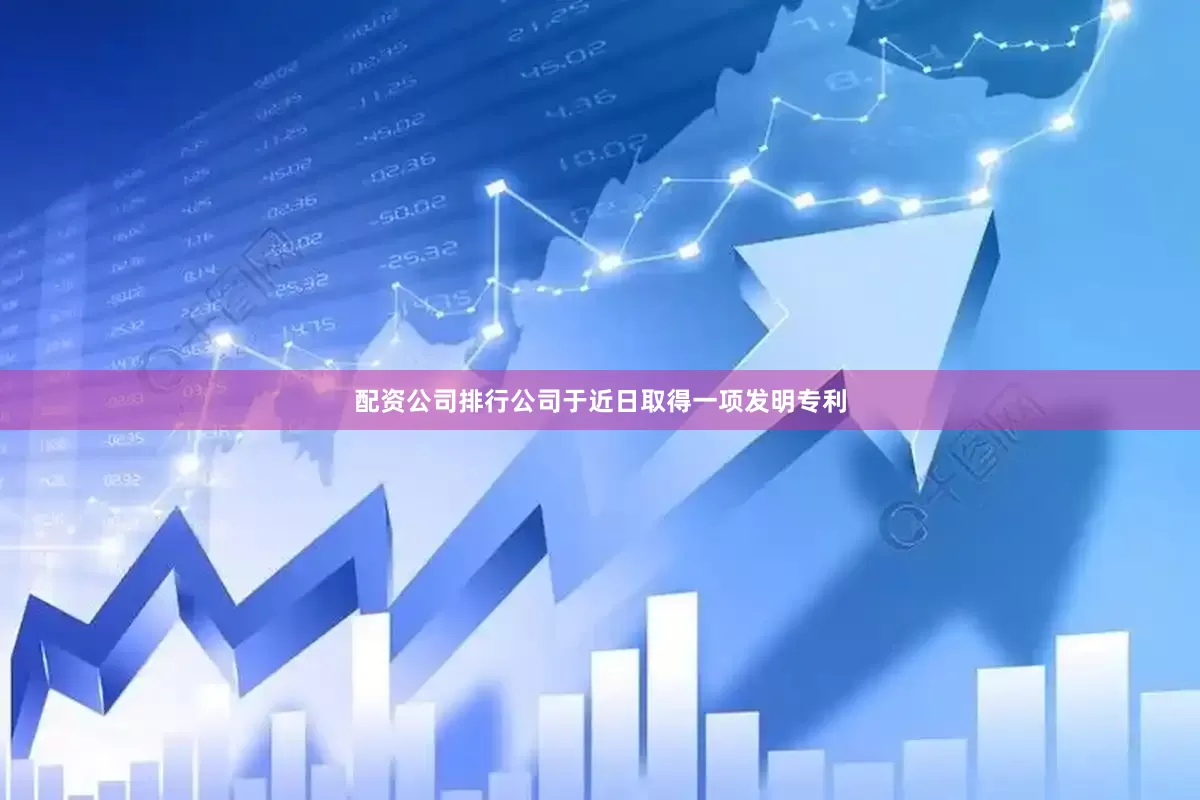 配资公司排行公司于近日取得一项发明专利