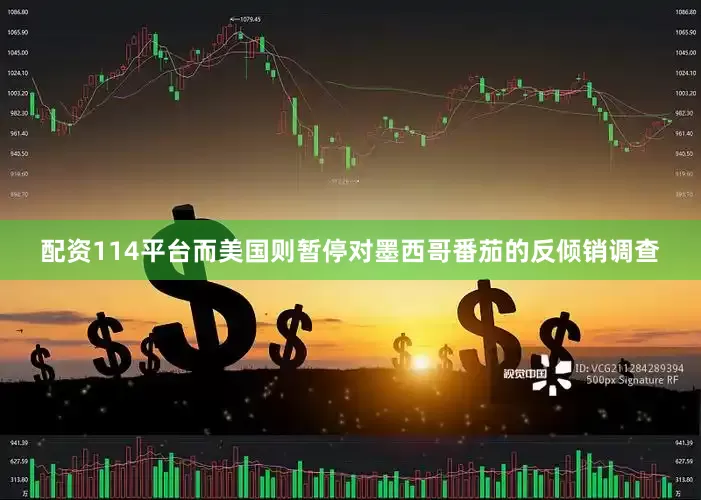 配资114平台而美国则暂停对墨西哥番茄的反倾销调查
