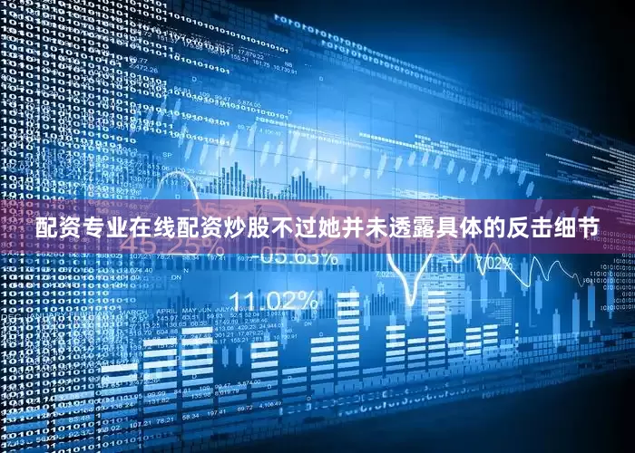 配资专业在线配资炒股不过她并未透露具体的反击细节