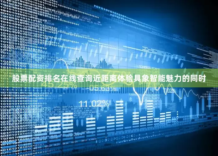 股票配资排名在线查询近距离体验具象智能魅力的同时