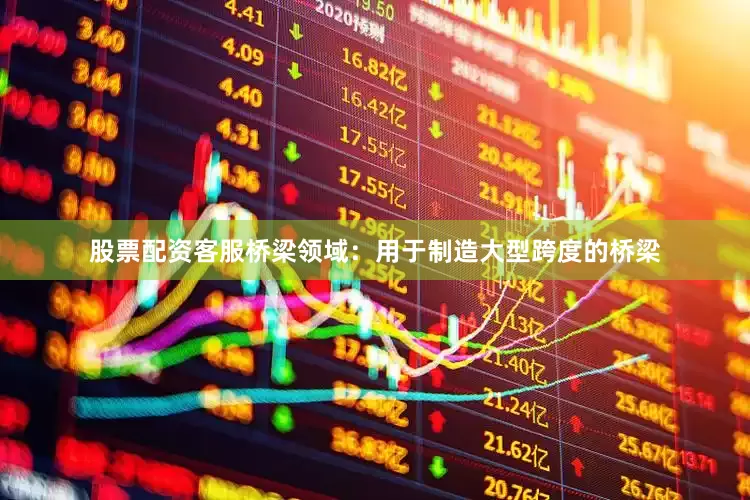 股票配资客服桥梁领域：用于制造大型跨度的桥梁